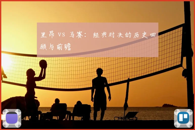 里昂 vs 马赛：经典对决的历史回顾与前瞻