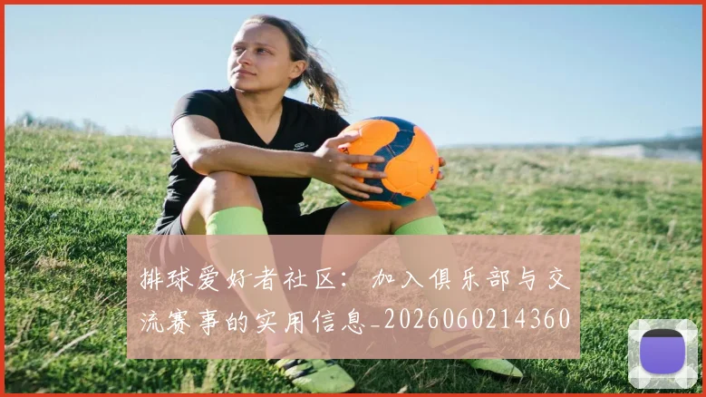 排球爱好者社区：加入俱乐部与交流赛事的实用信息_20260602143608
