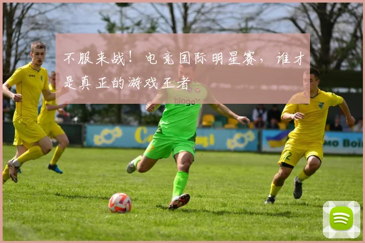 不服来战!电竞国际明星赛,谁才是真正的游戏王者