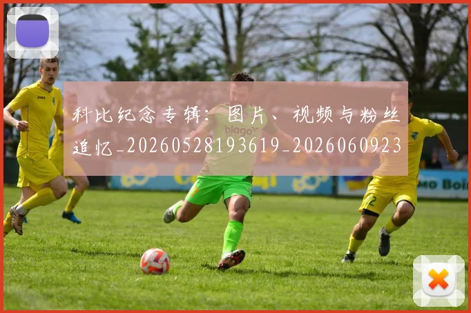 科比纪念专辑:图片、视频与粉丝追忆_20260528193619_20260609235403