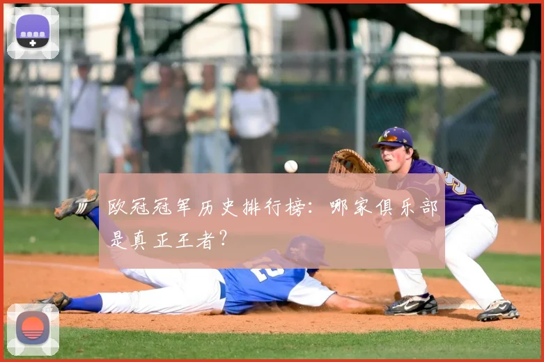 欧冠冠军历史排行榜：哪家俱乐部是真正王者？