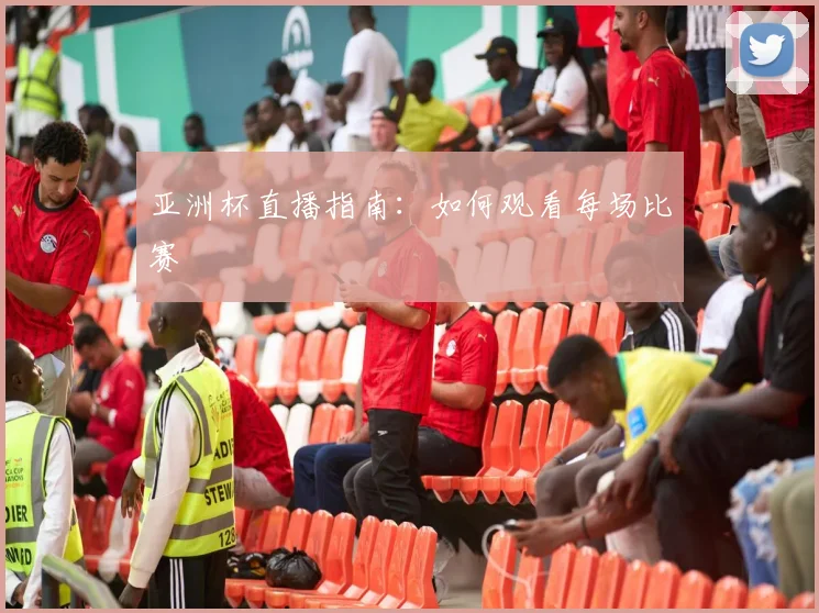 亚洲杯直播指南:如何观看每场比赛