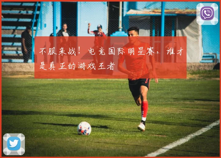 不服来战！电竞国际明星赛，谁才是真正的游戏王者