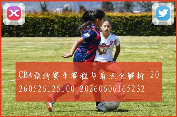 CBA最新赛季赛程与看点全解析_20260526125100_20260606165232